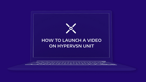 How to launch a video on HYPERVSN unit (HYPERVSN Platform)